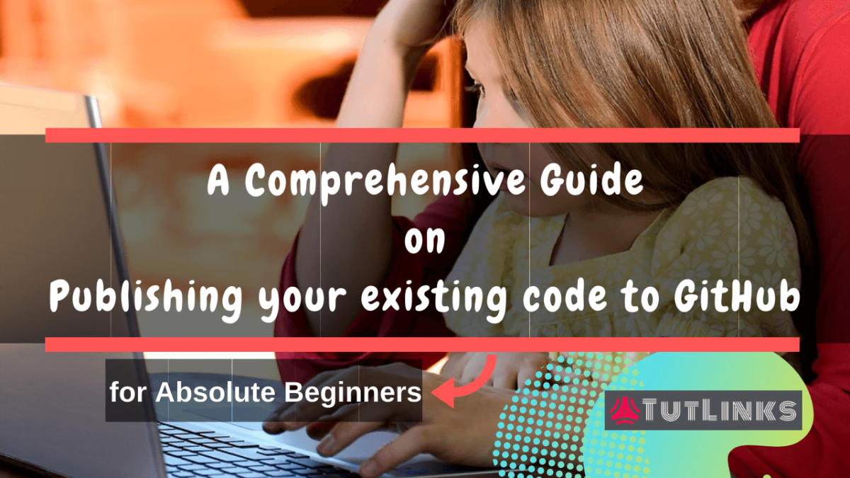 A Comprehensive Guide on Publishing your existing code to GitHub for Absolute Beginners - TutLinks
